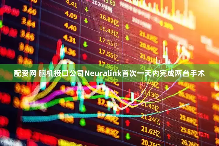 配资网 脑机接口公司Neuralink首次一天内完成两台手术
