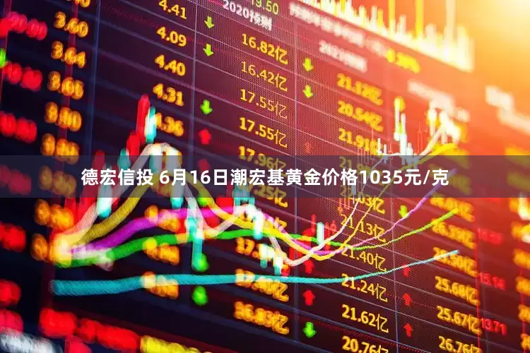 德宏信投 6月16日潮宏基黄金价格1035元/克