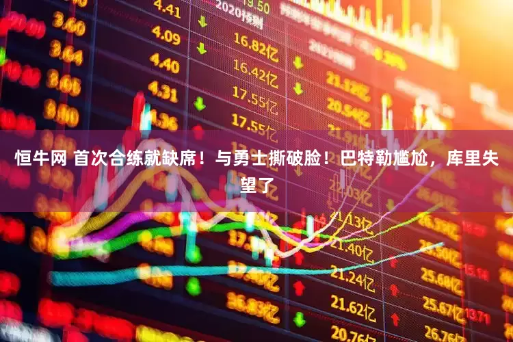 恒牛网 首次合练就缺席！与勇士撕破脸！巴特勒尴尬，库里失望了