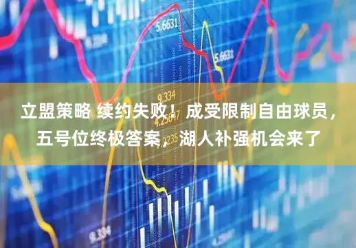 立盟策略 续约失败！成受限制自由球员，五号位终极答案，湖人补强机会来了