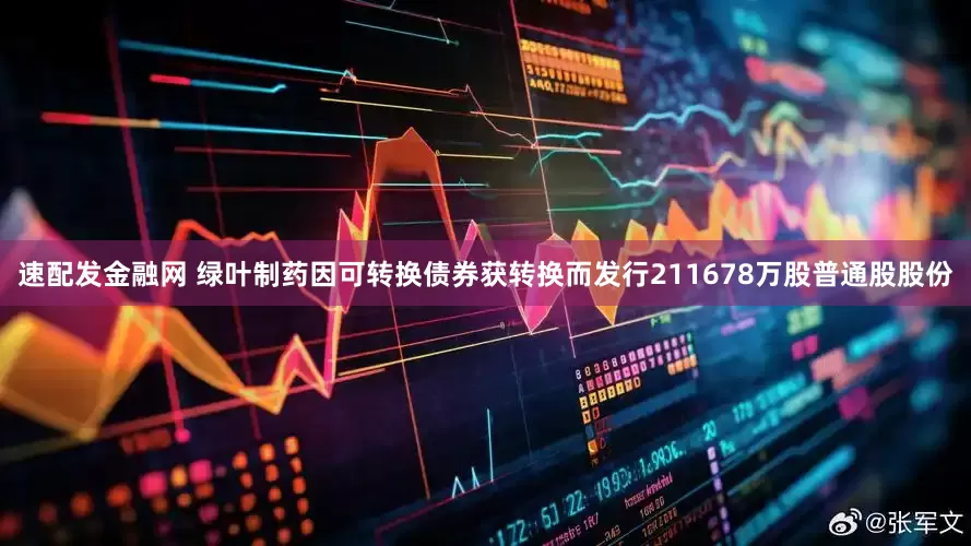 速配发金融网 绿叶制药因可转换债券获转换而发行211678万股普通股股份