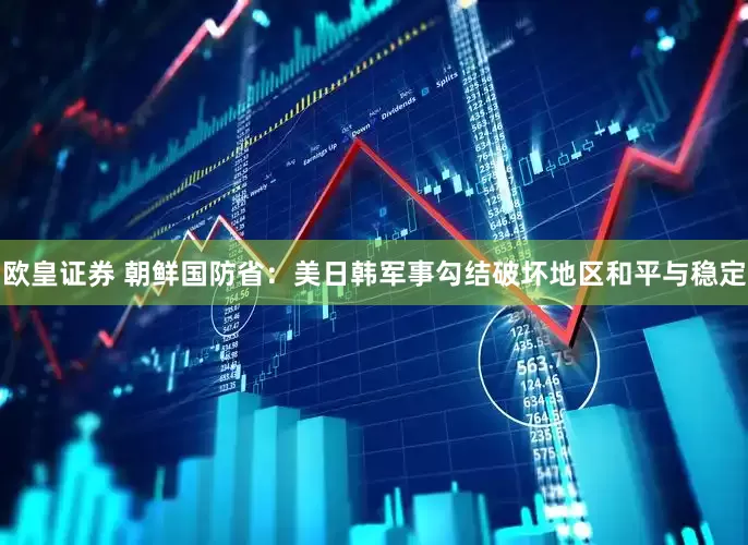 欧皇证券 朝鲜国防省：美日韩军事勾结破坏地区和平与稳定