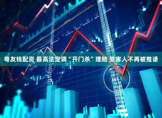 粤友钱配资 最高法定调“开门杀”理赔 受害人不再被推诿